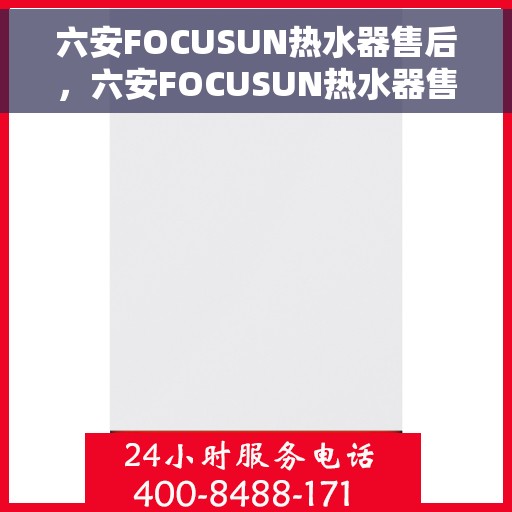 六安FOCUSUN热水器售后，六安FOCUSUN热水器售后服务详解
