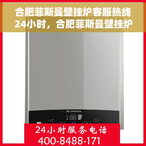 合肥菲斯曼壁挂炉客服热线24小时，合肥菲斯曼壁挂炉全天候客服热线，温暖服务不打烊
