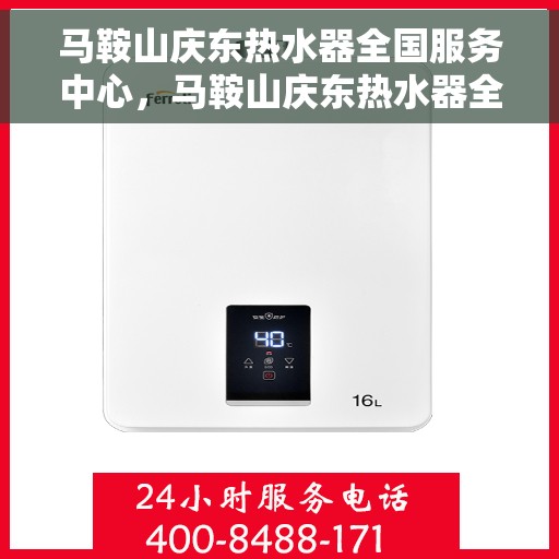 马鞍山庆东热水器全国服务中心，马鞍山庆东热水器全国服务中心，专业维修与贴心服务一站解决