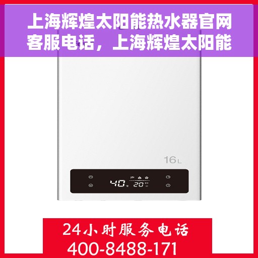 上海辉煌太阳能热水器官网客服电话，上海辉煌太阳能热水器官网客服热线电话