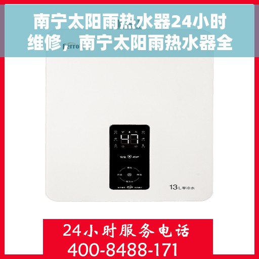 南宁太阳雨热水器24小时维修，南宁太阳雨热水器全天候专业维修服务