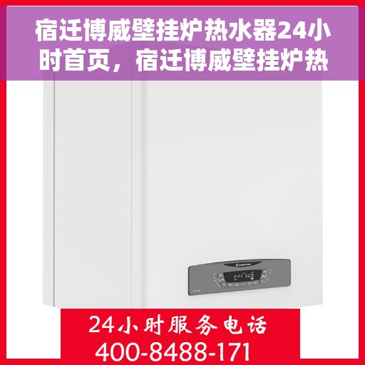 宿迁博威壁挂炉热水器24小时首页，宿迁博威壁挂炉热水器全天候首页亮相