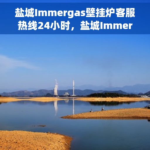盐城Immergas壁挂炉客服热线24小时,盐城Immergas壁挂炉全天候客服热线支持 盐城Immergas壁挂炉客服热线24小时,盐城Immergas壁挂炉全天候客服热线支持