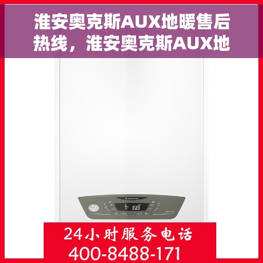 淮安奥克斯AUX地暖售后热线，淮安奥克斯AUX地暖售后服务热线及维修指南