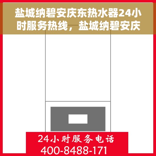 盐城纳碧安庆东热水器24小时服务热线，盐城纳碧安庆东热水器，全天候服务热线，温暖您的生活