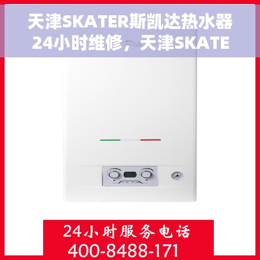 天津SKATER斯凯达热水器24小时维修，天津SKATER斯凯达热水器全天候专业维修服务