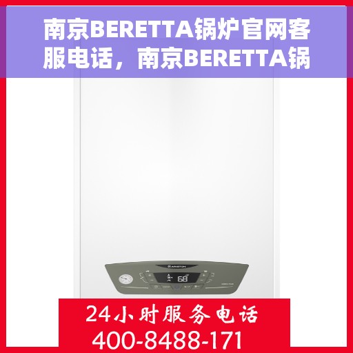 南京BERETTA锅炉官网客服电话，南京BERETTA锅炉官网客服热线电话，专业解答与技术支持