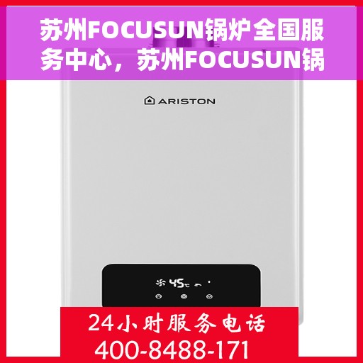 苏州FOCUSUN锅炉全国服务中心，苏州FOCUSUN锅炉，全国服务中心专业护航