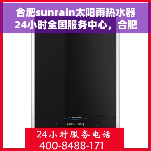 合肥sunrain太阳雨热水器24小时全国服务中心，合肥Sunrain太阳雨热水器全天候全国服务热线支持