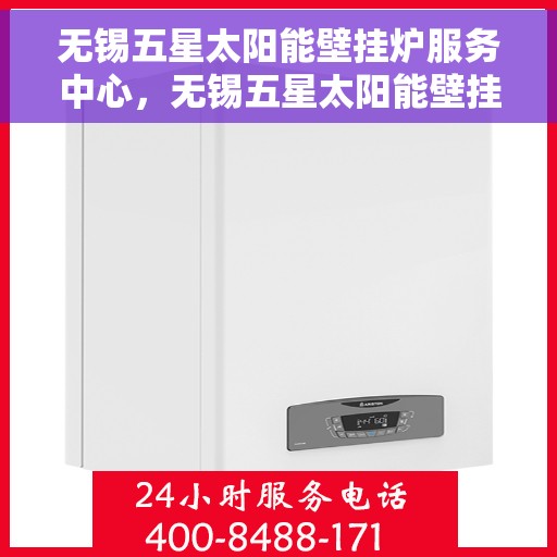 无锡五星太阳能壁挂炉服务中心，无锡五星太阳能壁挂炉专业服务中心