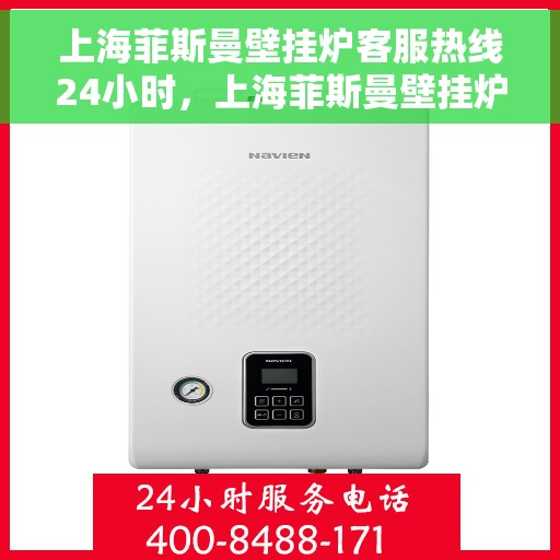 上海菲斯曼壁挂炉客服热线24小时，上海菲斯曼壁挂炉全天候客服热线，温暖服务不打烊