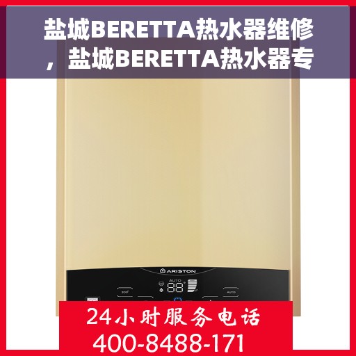 盐城BERETTA热水器维修，盐城BERETTA热水器专业维修服务