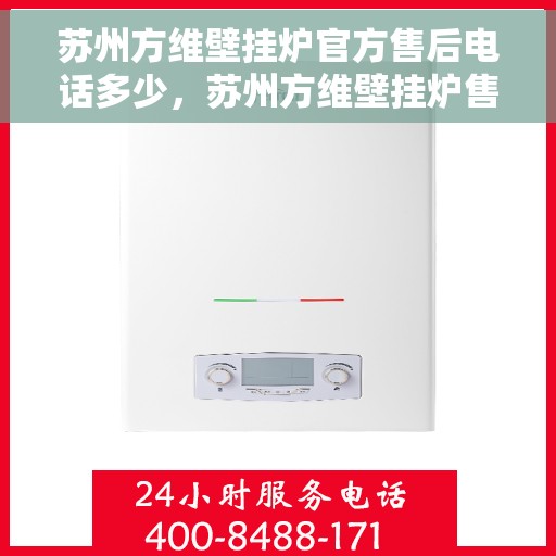 苏州方维壁挂炉官方售后电话多少，苏州方维壁挂炉售后电话及维修服务解析