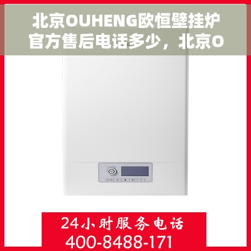 北京OUHENG欧恒壁挂炉官方售后电话多少，北京OUHENG欧恒壁挂炉售后电话及官方维修服务热线