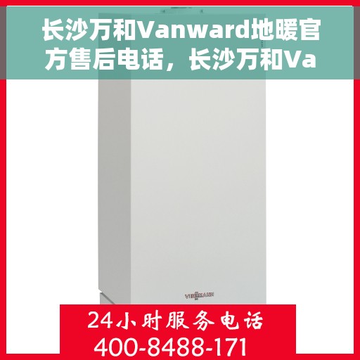 长沙万和Vanward地暖官方售后电话，长沙万和Vanward地暖官方售后热线公布