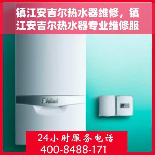 镇江安吉尔热水器维修，镇江安吉尔热水器专业维修服务