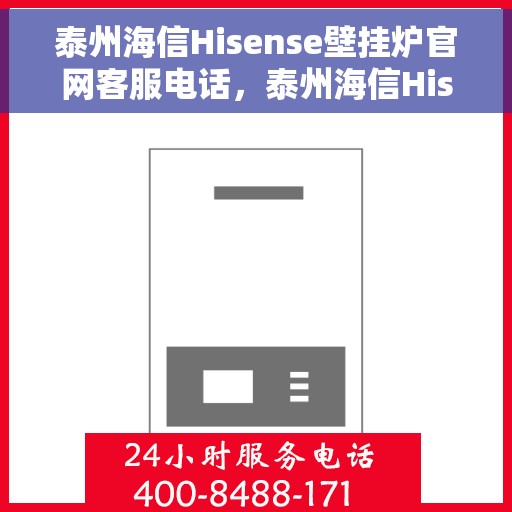泰州海信Hisense壁挂炉官网客服电话，泰州海信Hisense壁挂炉官方客服热线及售后支持服务指南