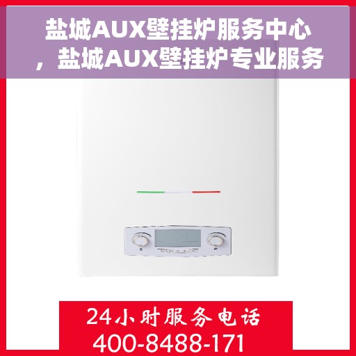 盐城AUX壁挂炉服务中心，盐城AUX壁挂炉专业服务中心，高效维修与保养解决方案