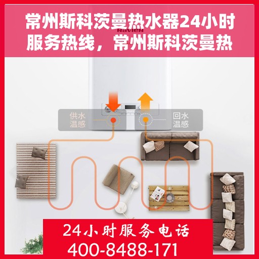 常州斯科茨曼热水器24小时服务热线，常州斯科茨曼热水器全天候服务热线，贴心关怀温暖您的生活