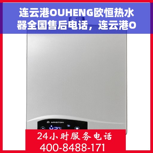 连云港OUHENG欧恒热水器全国售后电话，连云港OUHENG欧恒热水器全国售后热线及服务中心电话