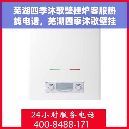 芜湖四季沐歌壁挂炉客服热线电话，芜湖四季沐歌壁挂炉客服热线全攻略，专业解答，贴心服务！