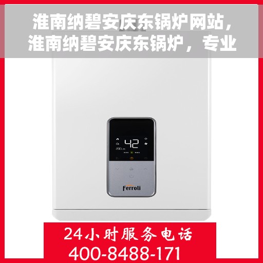 淮南纳碧安庆东锅炉网站，淮南纳碧安庆东锅炉，专业品质，一站式服务网站
