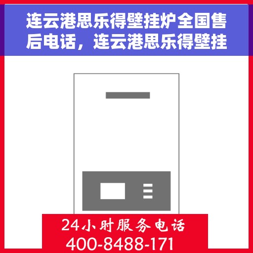 连云港思乐得壁挂炉全国售后电话，连云港思乐得壁挂炉售后服务热线及全国售后电话汇总