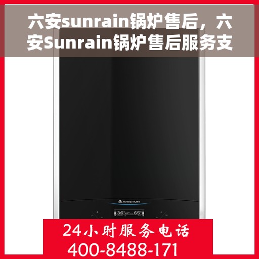 六安sunrain锅炉售后，六安Sunrain锅炉售后服务支持