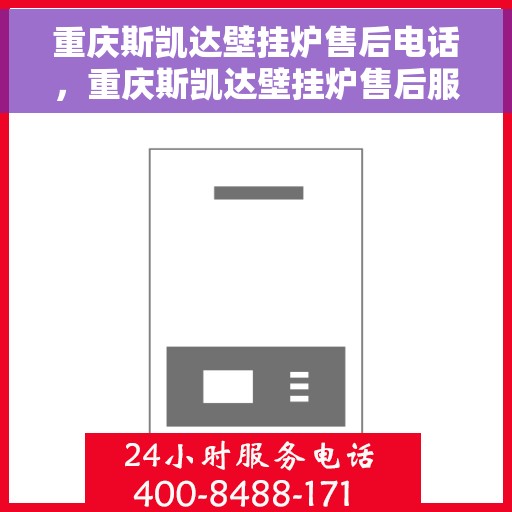 重庆斯凯达壁挂炉售后电话，重庆斯凯达壁挂炉售后服务热线及电话全攻略