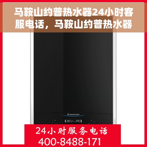 马鞍山约普热水器24小时客服电话，马鞍山约普热水器全天候客服热线咨询