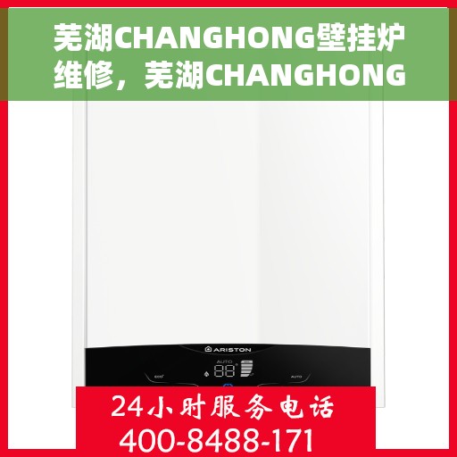 芜湖CHANGHONG壁挂炉维修，芜湖CHANGHONG壁挂炉专业维修服务
