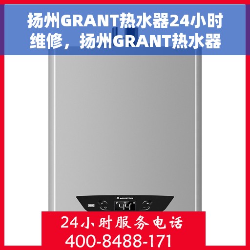 扬州GRANT热水器24小时维修，扬州GRANT热水器全天候专业维修服务