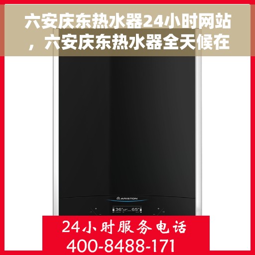 六安庆东热水器24小时网站，六安庆东热水器全天候在线服务网站