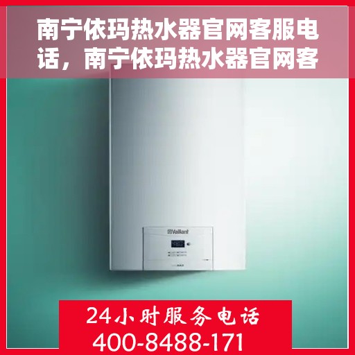 南宁依玛热水器官网客服电话，南宁依玛热水器官网客服热线及售后服务电话