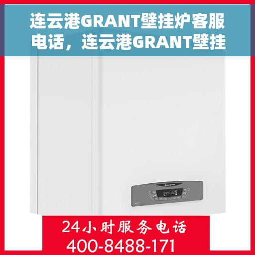 连云港GRANT壁挂炉客服电话，连云港GRANT壁挂炉客服热线及售后服务指南