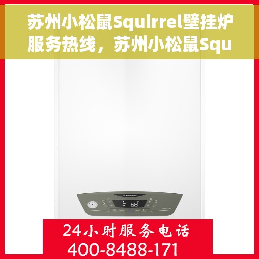 苏州小松鼠Squirrel壁挂炉服务热线，苏州小松鼠Squirrel壁挂炉售后热线专业服务，贴心关怀用户！
