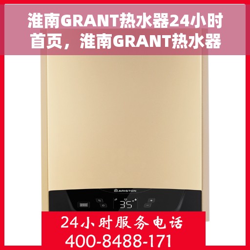 淮南GRANT热水器24小时首页，淮南GRANT热水器全天候智能服务，24小时首页在线