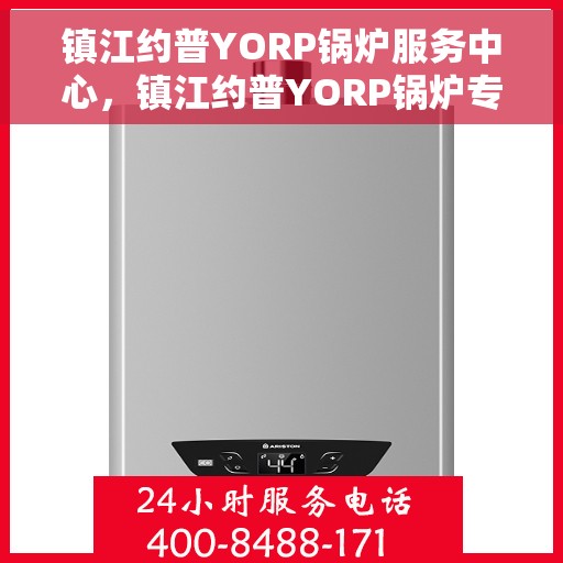 镇江约普YORP锅炉服务中心，镇江约普YORP锅炉专业服务中心，高效维修与保养解决方案
