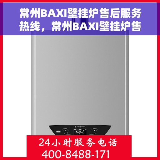 常州BAXI壁挂炉售后服务热线，常州BAXI壁挂炉售后热线服务，专业维修保障团队为您解答！