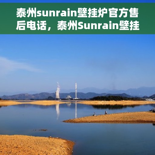 泰州sunrain壁挂炉官方售后电话，泰州Sunrain壁挂炉售后服务官方联系电话