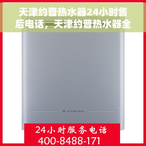 天津约普热水器24小时售后电话,天津约普热水器全天候售后服务热线公布 天津约普热水器24小时售后电话,天津约普热水器全天候售后服务热线公布