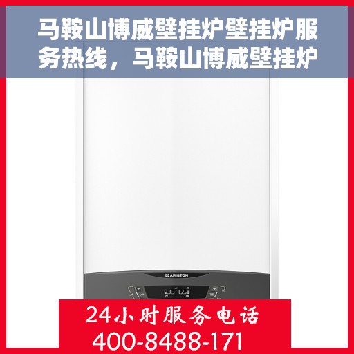 马鞍山博威壁挂炉壁挂炉服务热线，马鞍山博威壁挂炉售后服务热线及专业维修支持