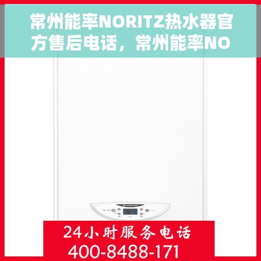 常州能率NORITZ热水器官方售后电话，常州能率NORITZ热水器售后官方联系电话及维修服务解析