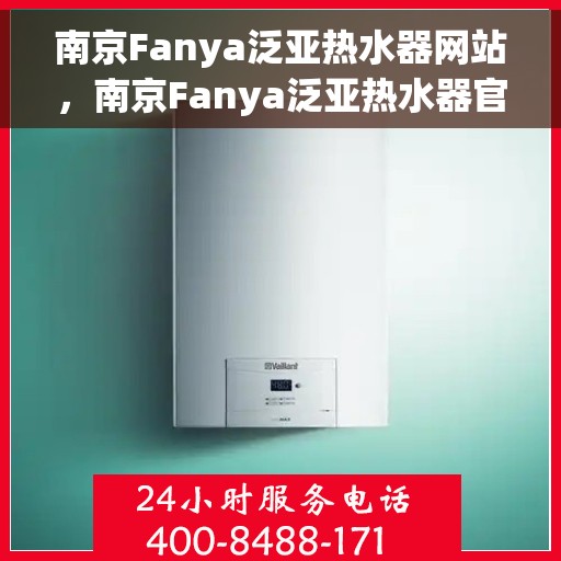南京Fanya泛亚热水器网站，南京Fanya泛亚热水器官网，专业品质，温暖您的家