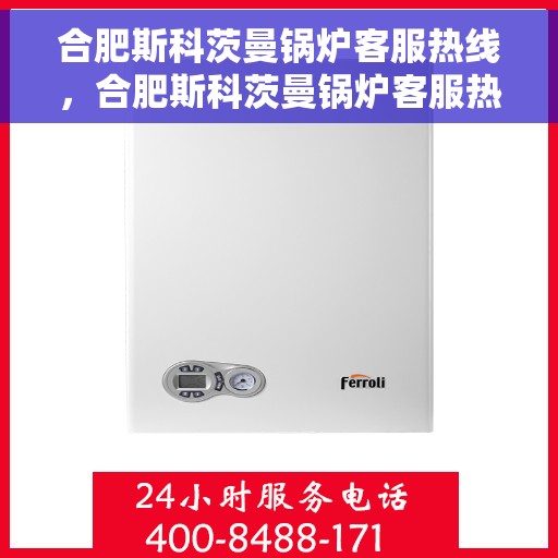 合肥斯科茨曼锅炉客服热线，合肥斯科茨曼锅炉客服热线，专业支持与解决方案一站式平台