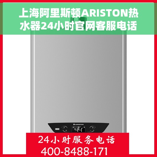 上海阿里斯顿ARISTON热水器24小时官网客服电话，上海阿里斯顿ARISTON热水器全天候官方客服热线，专业解答与快速服务保障