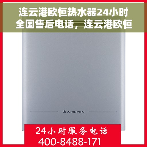 连云港欧恒热水器24小时全国售后电话，连云港欧恒热水器全天候售后服务热线，专业维修保障！