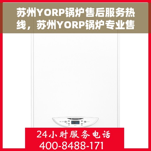 苏州YORP锅炉售后服务热线，苏州YORP锅炉专业售后服务热线电话，为您提供全方位技术支持与保障！