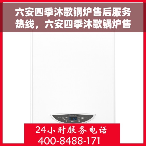 六安四季沐歌锅炉售后服务热线，六安四季沐歌锅炉售后服务热线，专业团队，贴心服务，全天候保障您的锅炉运行！