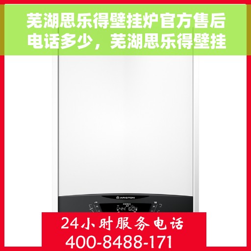 芜湖思乐得壁挂炉官方售后电话多少，芜湖思乐得壁挂炉官方售后联系电话服务热线查询
